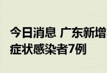 今日消息 广东新增本土确诊病例5例、本土无症状感染者7例