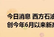 今日消息 西方石油涨超10%，报71.5美元，创今年6月以来新高