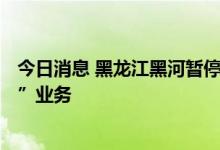 今日消息 黑龙江黑河暂停经营跨省团队旅游及“机票+酒店”业务