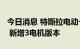 今日消息 特斯拉电动卡车Semi停止接受预订 新增3电机版本