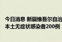 今日消息 新疆维吾尔自治区昨日新增本土确诊病例6例 新增本土无症状感染者200例