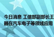 今日消息 工信部副部长王江平：强化顶层设计推动智能传感器在汽车电子等领域应用