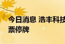 今日消息 浩丰科技：拟收购建广数科股权股票停牌