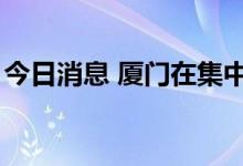 今日消息 厦门在集中隔离点检出1例确诊病例