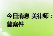今日消息 美律师：大多数知名律所拒接特朗普案件