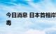 今日消息 日本首相岸田文雄确诊感染新冠病毒