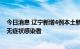 今日消息 辽宁新增4例本土新冠肺炎确诊病例 新增8例本土无症状感染者