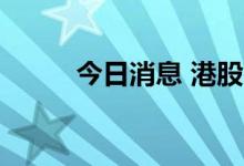 今日消息 港股中远海能涨近12%