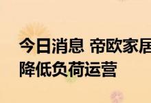 今日消息 帝欧家居：子公司受限电政策影响降低负荷运营