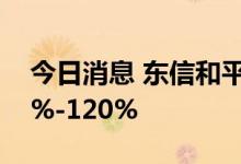 今日消息 东信和平：前三季度净利预增100%-120%