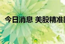 今日消息 美股精准医疗公司泛生子高开4%