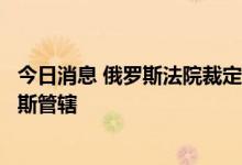 今日消息 俄罗斯法院裁定当地壳牌合资企业应被移交给俄罗斯管辖