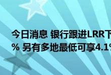 今日消息 银行跟进LRR下调房贷利率 上海首套房已至4.65% 另有多地最低可享4.1%