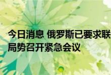 今日消息 俄罗斯已要求联合国安理会就扎波罗热核电站周边局势召开紧急会议