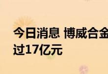 今日消息 博威合金：拟发行可转债募资不超过17亿元