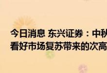 今日消息 东兴证券：中秋+国庆宴席市场会得到较好恢复，看好市场复苏带来的次高端酒复苏