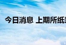 今日消息 上期所纸浆期货主力合约大涨4%