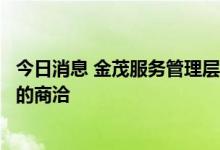 今日消息 金茂服务管理层：正在跟多家物管公司进行收并购的商洽