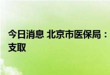 今日消息 北京市医保局：已打入医保存折的资金可随时自由支取