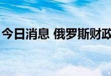 今日消息 俄罗斯财政部或于9月恢复外汇购买