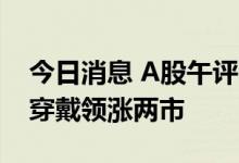 今日消息 A股午评：指数早盘低开高走 智能穿戴领涨两市