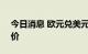 今日消息 欧元兑美元EUR/USD再次跌向平价