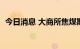 今日消息 大商所焦煤期货主力合约大涨4%