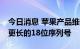 今日消息 苹果产品维修零件将从10月起采用更长的18位序列号