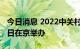 今日消息 2022中关村论坛将于9月22日至27日在京举办