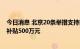 今日消息 北京20条举措支持氢能产业发展 建设加氢站最高补贴500万元