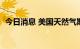 今日消息 美国天然气期货价格涨幅超过5%