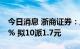 今日消息 浙商证券：上半年净利同比下降17% 拟10派1.7元