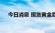 今日消息 现货黄金跌破1740美元/盎司