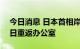 今日消息 日本首相岸田文雄：计划于8月31日重返办公室