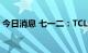 今日消息 七一二：TCL科技拟减持不超过3%