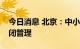 今日消息 北京：中小学、幼儿园校园实行封闭管理