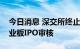 今日消息 深交所终止沪鸽口腔、木仓科技创业板IPO审核