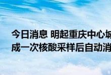 今日消息 明起重庆中心城区市民健康码全部转“橙码” 完成一次核酸采样后自动消窗