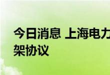 今日消息 上海电力与上海崇明区签署合作框架协议