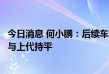 今日消息 何小鹏：后续车型全面支持超快充，超快充桩成本与上代持平