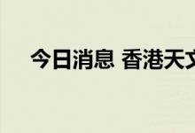 今日消息 香港天文台发出一号戒备信号