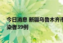 今日消息 新疆乌鲁木齐市新增确诊病例3例  新增无症状感染者39例