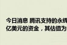 今日消息 腾讯支持的永辉彩食鲜寻求在香港上市前筹集约2亿美元的资金，其估值为15亿美元