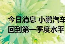 今日消息 小鹏汽车：预计第三季度的毛利率回到第一季度水平