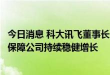 今日消息 科大讯飞董事长：已构建“刚需+代差”业务优势 保障公司持续稳健增长