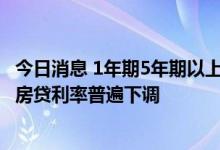 今日消息 1年期5年期以上LPR“双降”首日：一线城市首套房贷利率普遍下调