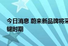 今日消息 蔚来新品牌将采用中创新航电池 后者处于上市关键时期