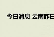 今日消息 云南昨日新增本土确诊病例2例