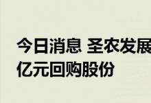 今日消息 圣农发展：公司拟以7500万元-1.5亿元回购股份