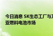 今日消息 SK生态工厂与万国数据签署合作协议，进军东南亚燃料电池市场
